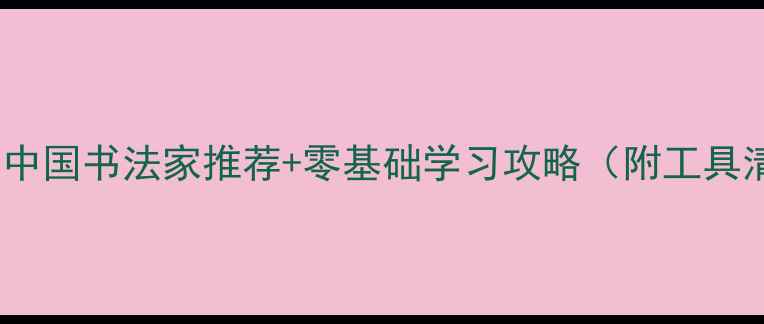 图片 书法入门必看！中国书法家推荐+零基础学习攻略（附工具清单&避坑指南）