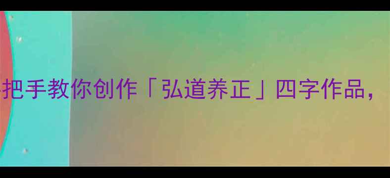 图片 书法入门必看！手把手教你创作「弘道养正」四字作品，附名家+步骤拆解2