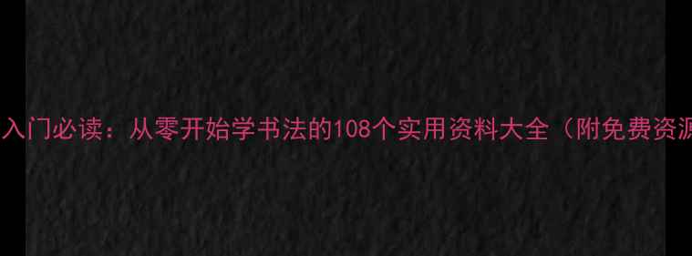 图片 书法入门必读：从零开始学书法的108个实用资料大全（附免费资源）1