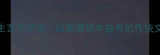 图片 书法养生艺术疗法：以笔墨延年益寿的传统文化智慧