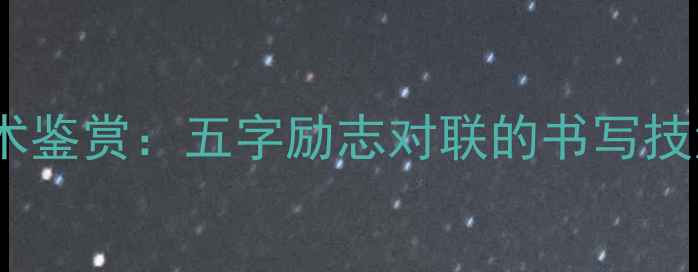 图片 书法创作与艺术鉴赏：五字励志对联的书写技法与美学价值2