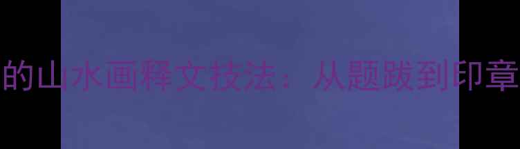 图片 书法创作中的山水画释文技法：从题跋到印章的完整指南