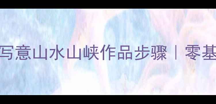 图片 书法创作必看！国画写意山水山峡作品步骤｜零基础也能画出山水意境