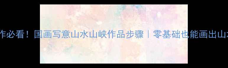图片 书法创作必看！国画写意山水山峡作品步骤｜零基础也能画出山水意境2