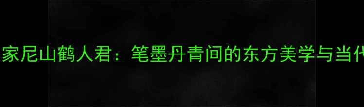 图片 书法名家尼山鹤人君：笔墨丹青间的东方美学与当代传承2