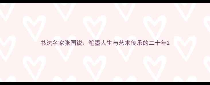 图片 书法名家张国锐：笔墨人生与艺术传承的二十年2