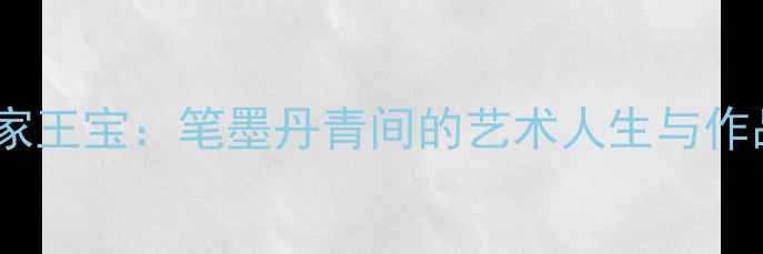 图片 书法名家王宝：笔墨丹青间的艺术人生与作品赏析2