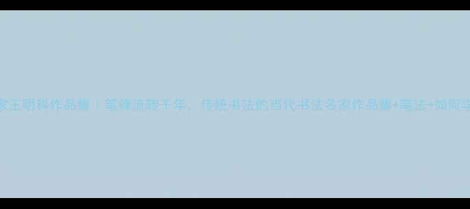 图片 书法名家王明科作品集｜笔锋流转千年，传统书法的当代书法名家作品集+笔法+如何学习书法