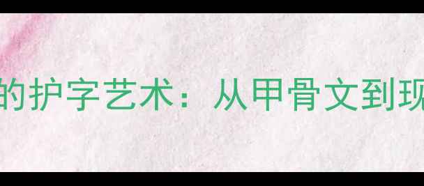 图片 书法名家笔下的护字艺术：从甲骨文到现代的千年传承
