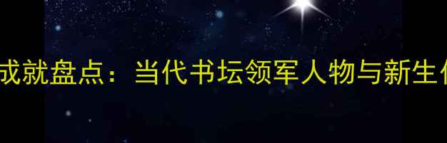 图片 书法名家艺术成就盘点：当代书坛领军人物与新生代创作力量全2