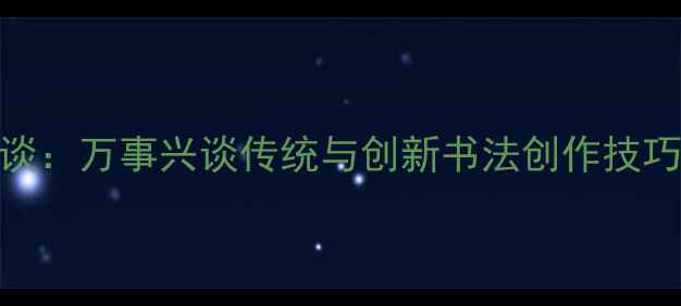 图片 书法名家访谈：万事兴谈传统与创新书法创作技巧与艺术人生
