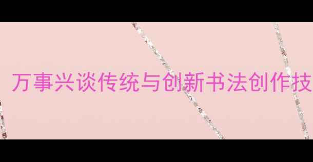 图片 书法名家访谈：万事兴谈传统与创新书法创作技巧与艺术人生1
