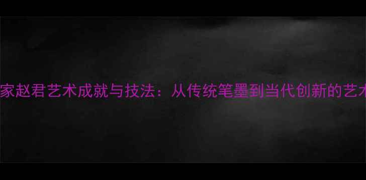 图片 书法名家赵君艺术成就与技法：从传统笔墨到当代创新的艺术人生2