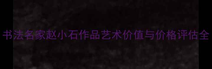 图片 书法名家赵小石作品艺术价值与价格评估全