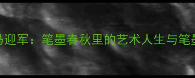 图片 书法名家马迎军：笔墨春秋里的艺术人生与笔墨精神传承