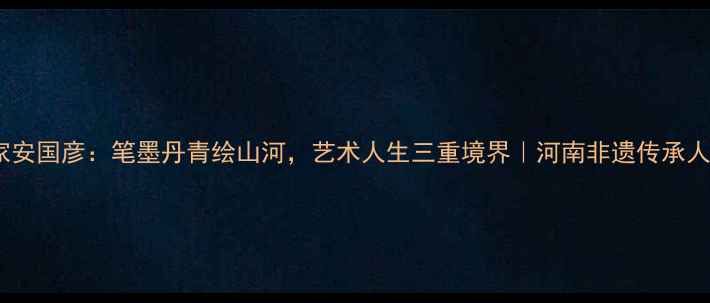 图片 书法大家安国彦：笔墨丹青绘山河，艺术人生三重境界｜河南非遗传承人作品全2