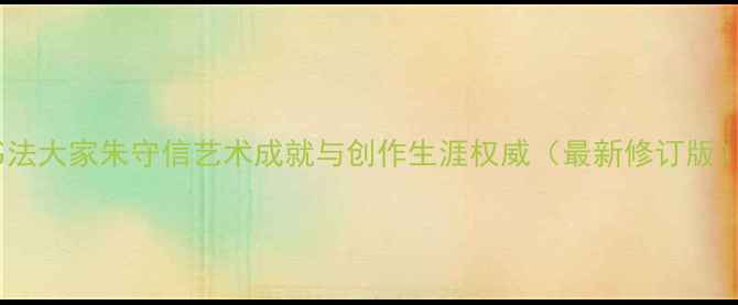 图片 书法大家朱守信艺术成就与创作生涯权威（最新修订版）2