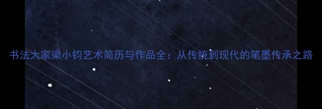 图片 书法大家梁小钧艺术简历与作品全：从传统到现代的笔墨传承之路