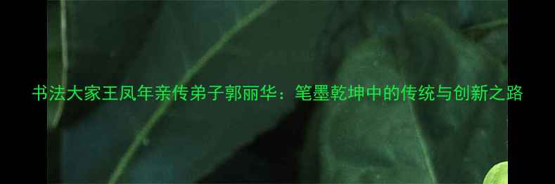 图片 书法大家王凤年亲传弟子郭丽华：笔墨乾坤中的传统与创新之路