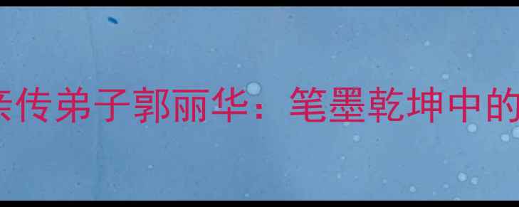 图片 书法大家王凤年亲传弟子郭丽华：笔墨乾坤中的传统与创新之路1