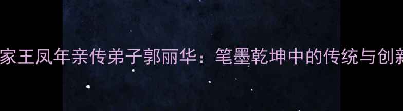 图片 书法大家王凤年亲传弟子郭丽华：笔墨乾坤中的传统与创新之路2