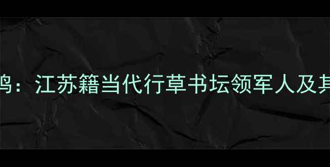 图片 书法大家王鸣：江苏籍当代行草书坛领军人及其艺术人生全