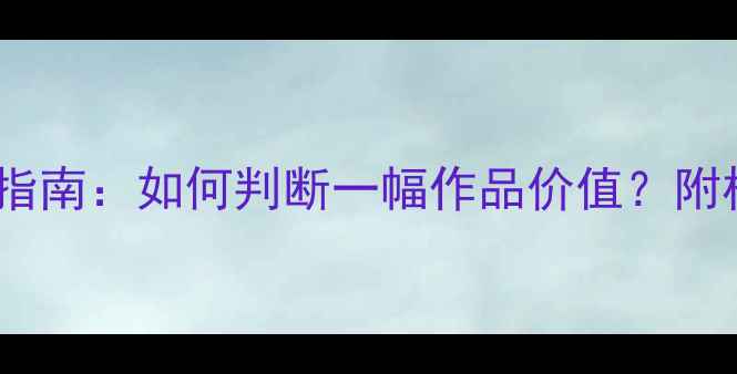 图片 书法字画投资指南：如何判断一幅作品价值？附权威评估方法2