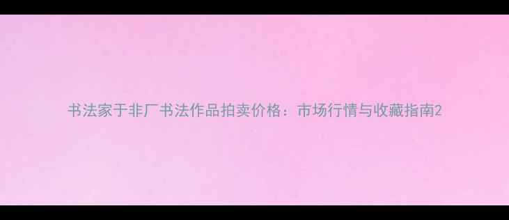 图片 书法家于非厂书法作品拍卖价格：市场行情与收藏指南2