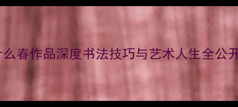 图片 书法家任什么春作品深度书法技巧与艺术人生全公开✍️🖌️1