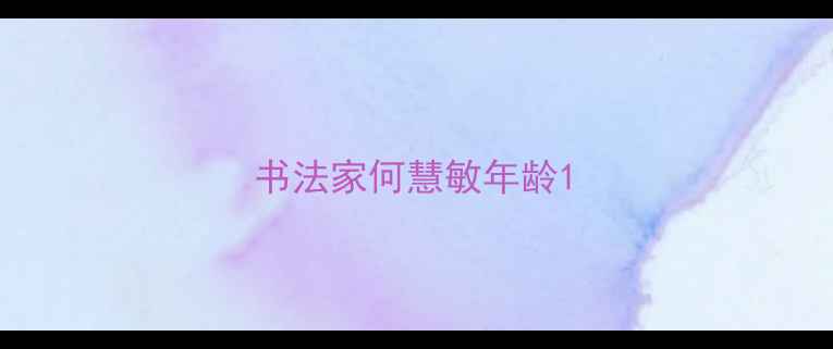 图片 书法家何慧敏年龄1