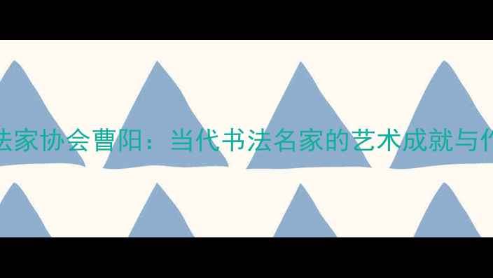 图片 书法家协会曹阳：当代书法名家的艺术成就与作品