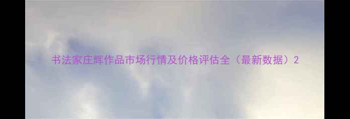 图片 书法家庄辉作品市场行情及价格评估全（最新数据）2