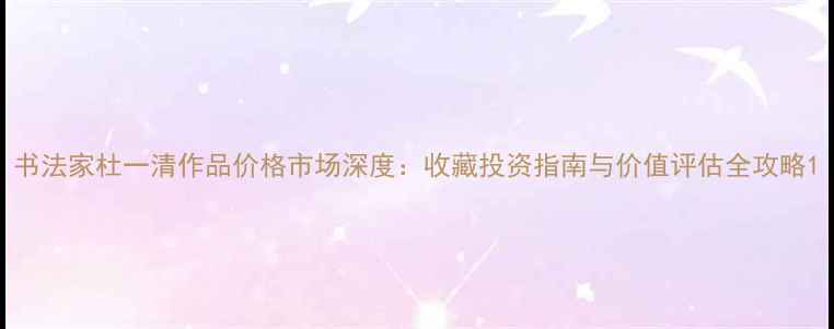 图片 书法家杜一清作品价格市场深度：收藏投资指南与价值评估全攻略1