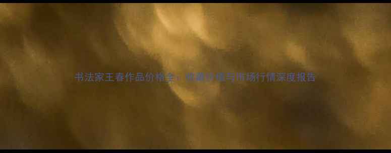 图片 书法家王春作品价格全：收藏价值与市场行情深度报告