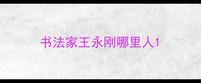 图片 书法家王永刚哪里人1