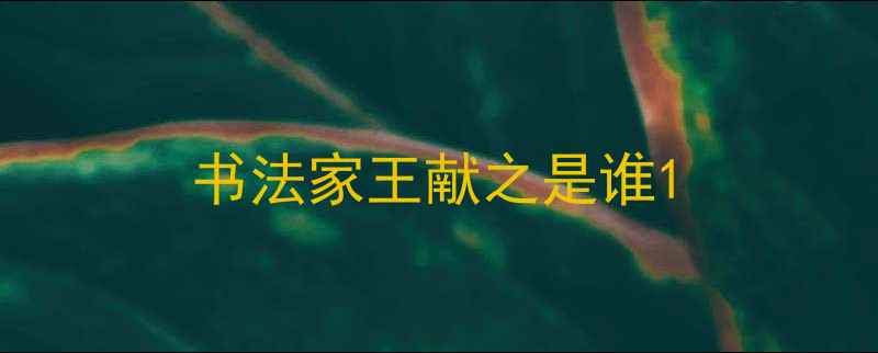 图片 书法家王献之是谁1