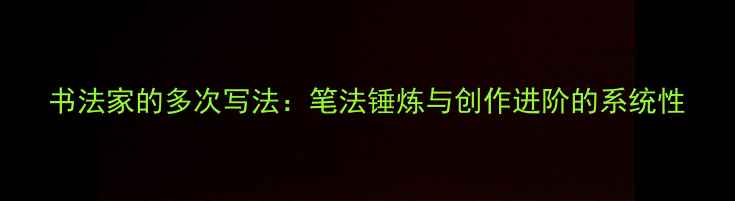 图片 书法家的多次写法：笔法锤炼与创作进阶的系统性