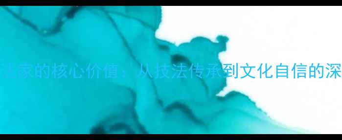 图片 书法家的核心价值：从技法传承到文化自信的深度