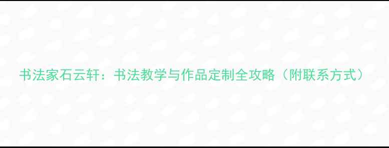 图片 书法家石云轩：书法教学与作品定制全攻略（附联系方式）