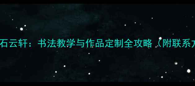 图片 书法家石云轩：书法教学与作品定制全攻略（附联系方式）2