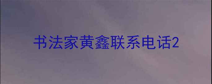 图片 书法家黄鑫联系电话2