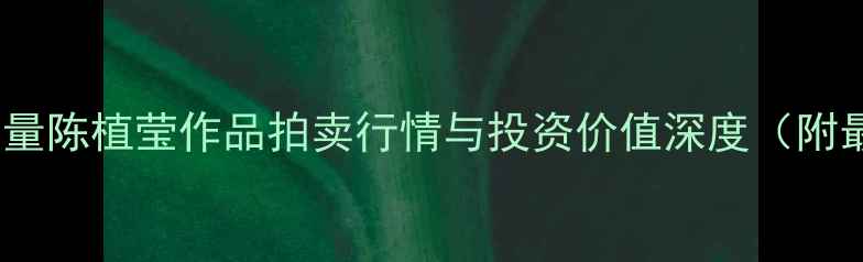 图片 书法市场新锐力量陈植莹作品拍卖行情与投资价值深度（附最新市场数据）1