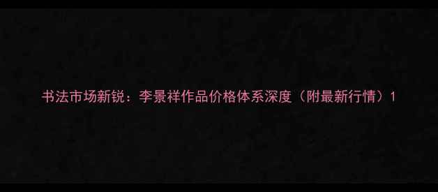 图片 书法市场新锐：李景祥作品价格体系深度（附最新行情）1