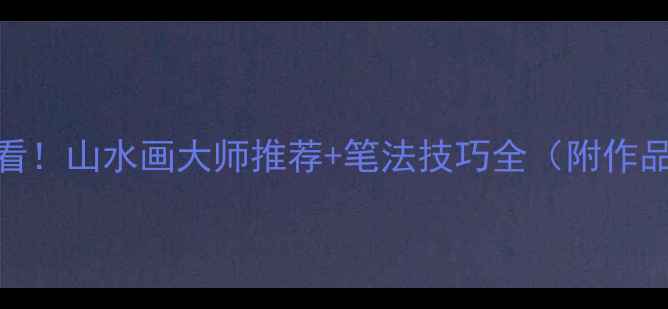 图片 书法必看！山水画大师推荐+笔法技巧全（附作品图鉴）