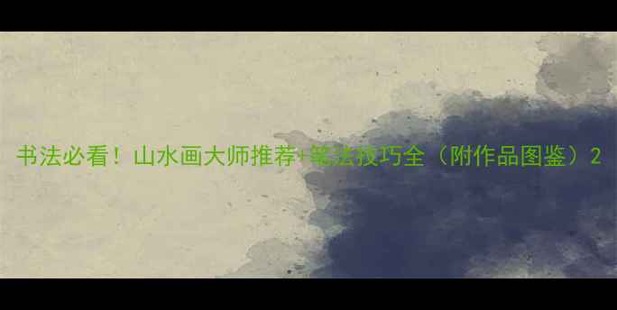 图片 书法必看！山水画大师推荐+笔法技巧全（附作品图鉴）2