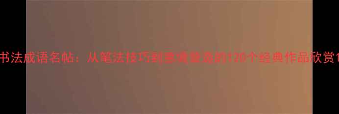 图片 书法成语名帖：从笔法技巧到意境营造的120个经典作品欣赏1