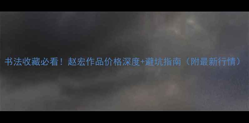 图片 书法收藏必看！赵宏作品价格深度+避坑指南（附最新行情）