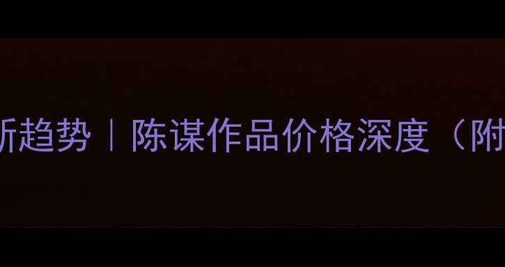 图片 书法收藏新趋势｜陈谋作品价格深度（附行情图）2