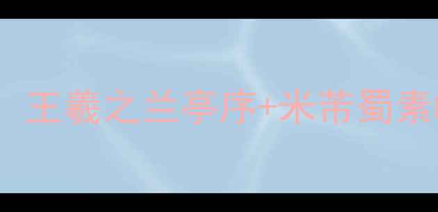 图片 书法教程名人感恩主题作品：王羲之兰亭序+米芾蜀素帖+毛泽东书法，附临摹步骤