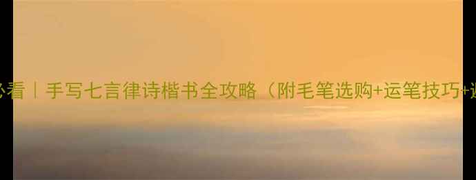 图片 书法新手必看｜手写七言律诗楷书全攻略（附毛笔选购+运笔技巧+避坑指南）
